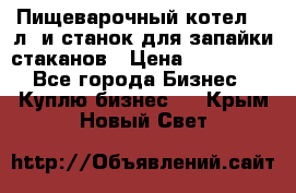 Пищеварочный котел 25 л. и станок для запайки стаканов › Цена ­ 250 000 - Все города Бизнес » Куплю бизнес   . Крым,Новый Свет